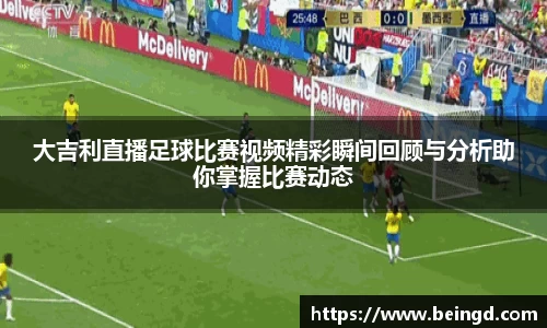 大吉利直播足球比赛视频精彩瞬间回顾与分析助你掌握比赛动态