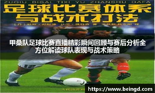 甲桑队足球比赛直播精彩瞬间回顾与赛后分析全方位解读球队表现与战术策略