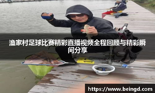 渔家村足球比赛精彩直播视频全程回顾与精彩瞬间分享