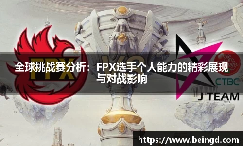全球挑战赛分析：FPX选手个人能力的精彩展现与对战影响