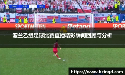 波兰乙组足球比赛直播精彩瞬间回顾与分析