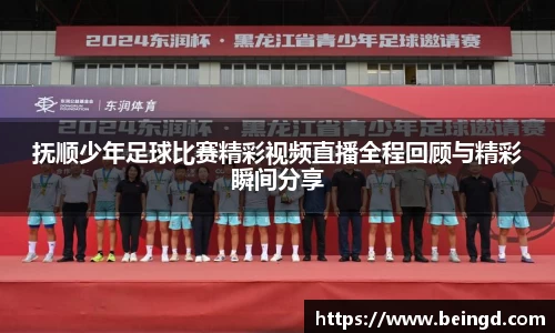 抚顺少年足球比赛精彩视频直播全程回顾与精彩瞬间分享