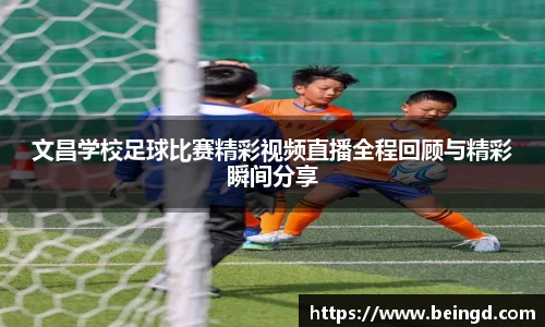 文昌学校足球比赛精彩视频直播全程回顾与精彩瞬间分享