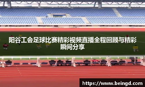 阳谷工会足球比赛精彩视频直播全程回顾与精彩瞬间分享