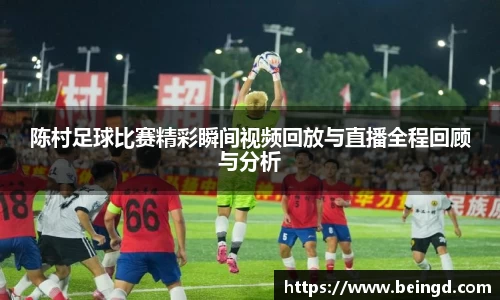 陈村足球比赛精彩瞬间视频回放与直播全程回顾与分析