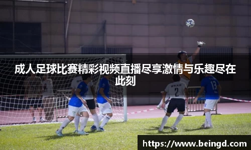 成人足球比赛精彩视频直播尽享激情与乐趣尽在此刻