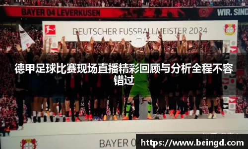 德甲足球比赛现场直播精彩回顾与分析全程不容错过