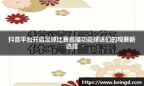 抖音平台开启足球比赛直播功能球迷们的观赛新选择