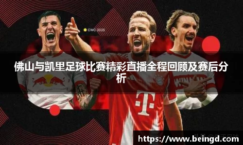 佛山与凯里足球比赛精彩直播全程回顾及赛后分析