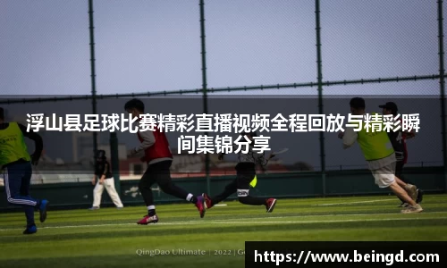 浮山县足球比赛精彩直播视频全程回放与精彩瞬间集锦分享