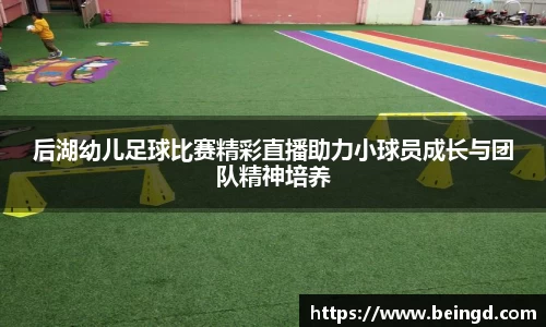 后湖幼儿足球比赛精彩直播助力小球员成长与团队精神培养