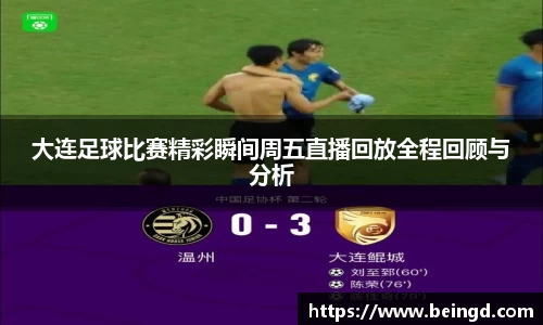 大连足球比赛精彩瞬间周五直播回放全程回顾与分析