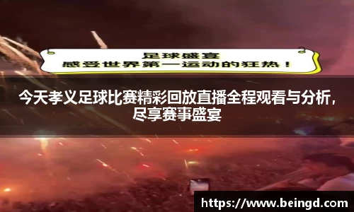 今天孝义足球比赛精彩回放直播全程观看与分析，尽享赛事盛宴