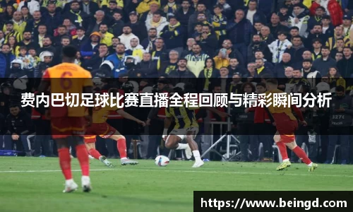 费内巴切足球比赛直播全程回顾与精彩瞬间分析