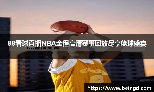 88看球直播NBA全程高清赛事回放尽享篮球盛宴