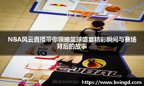 NBA风云直播带你领略篮球盛宴精彩瞬间与赛场背后的故事