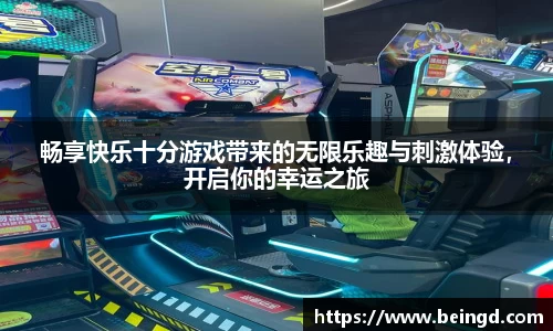 畅享快乐十分游戏带来的无限乐趣与刺激体验，开启你的幸运之旅