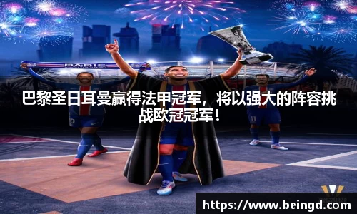 巴黎圣日耳曼赢得法甲冠军，将以强大的阵容挑战欧冠冠军！