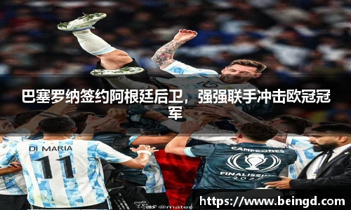 巴塞罗纳签约阿根廷后卫，强强联手冲击欧冠冠军