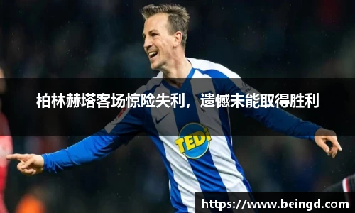 柏林赫塔客场惊险失利，遗憾未能取得胜利