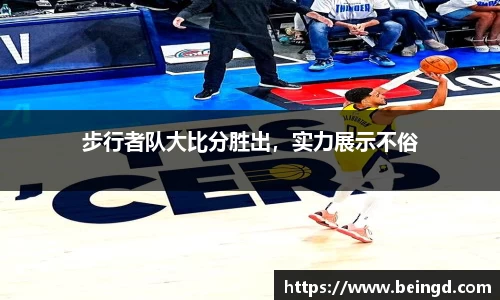 步行者队大比分胜出，实力展示不俗