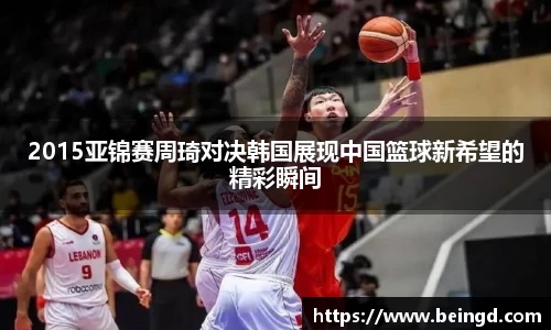 2015亚锦赛周琦对决韩国展现中国篮球新希望的精彩瞬间