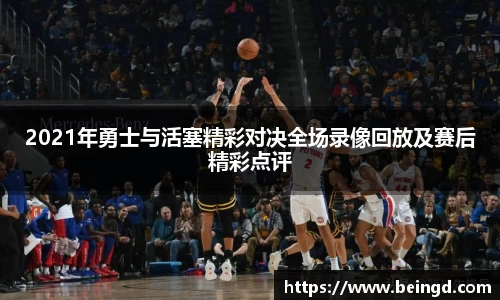 2021年勇士与活塞精彩对决全场录像回放及赛后精彩点评
